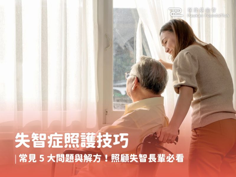 失智症照護技巧｜常見 5 大問題與解方！照顧失智長輩必看